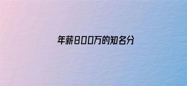 年薪800万的知名分析师离职